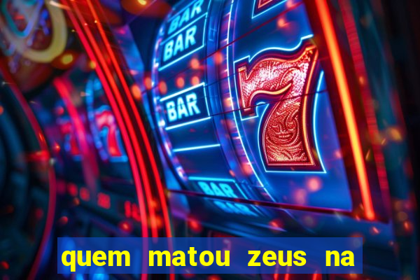 quem matou zeus na mitologia grega